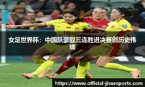 女足世界杯：中国队豪取三连胜进决赛创历史伟绩
