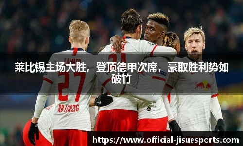 莱比锡主场大胜，登顶德甲次席，豪取胜利势如破竹