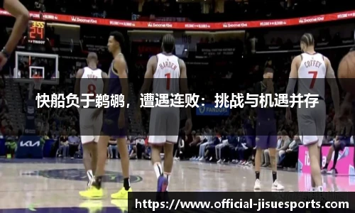 快船负于鹈鹕，遭遇连败：挑战与机遇并存