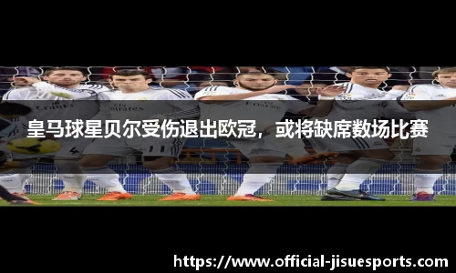 皇马球星贝尔受伤退出欧冠，或将缺席数场比赛