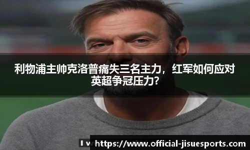 利物浦主帅克洛普痛失三名主力，红军如何应对英超争冠压力？