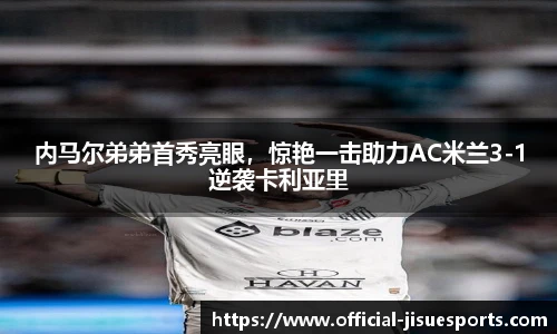 内马尔弟弟首秀亮眼，惊艳一击助力AC米兰3-1逆袭卡利亚里