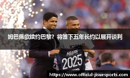 姆巴佩欲续约巴黎？将签下五年长约以展开谈判