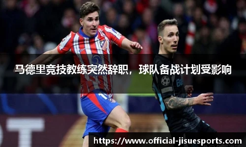 马德里竞技教练突然辞职，球队备战计划受影响