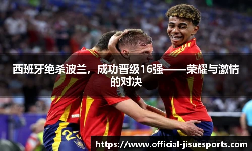 西班牙绝杀波兰，成功晋级16强——荣耀与激情的对决