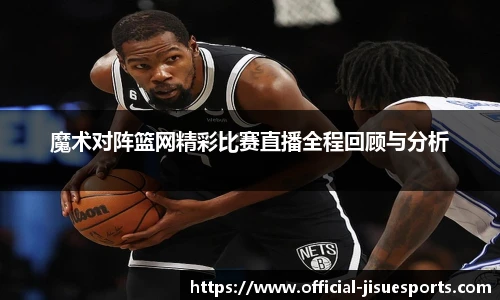 魔术对阵篮网精彩比赛直播全程回顾与分析