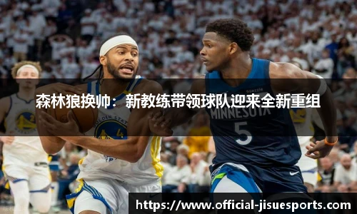 森林狼换帅：新教练带领球队迎来全新重组