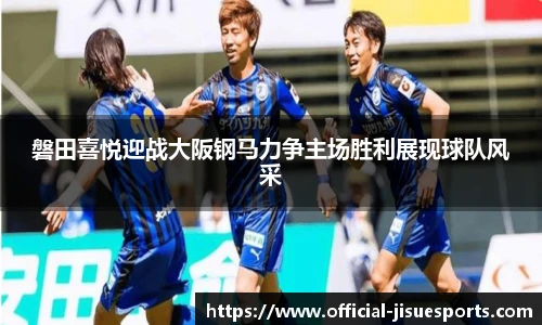 磐田喜悦迎战大阪钢马力争主场胜利展现球队风采