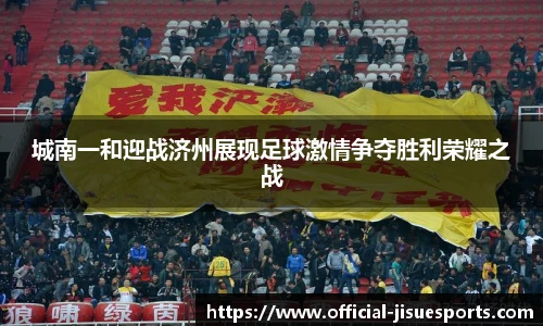 城南一和迎战济州展现足球激情争夺胜利荣耀之战