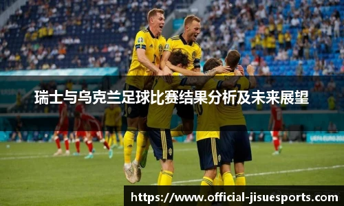 瑞士与乌克兰足球比赛结果分析及未来展望