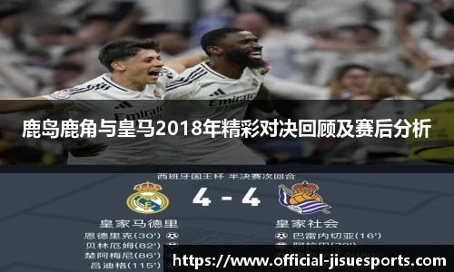 鹿岛鹿角与皇马2018年精彩对决回顾及赛后分析