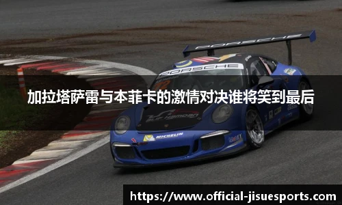 加拉塔萨雷与本菲卡的激情对决谁将笑到最后